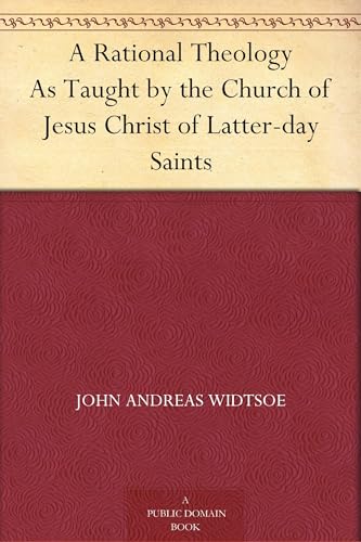A Rational Theology, as Taught by the Church of Jesus Christ of Latter-Day Saints