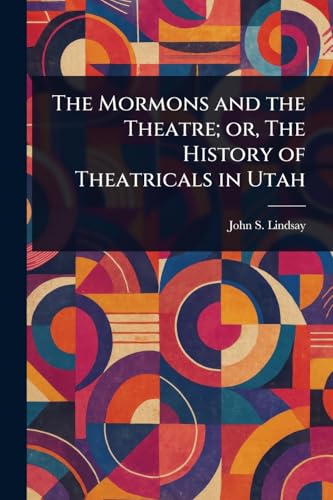 The Mormons and the Theatre; or, The History of Theatricals in Utah