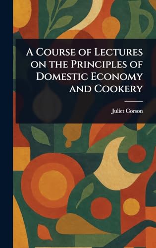 A Course of Lectures on the Principles of Domestic Economy and Cookery