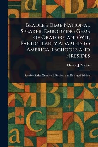 Beadle's Dime National Speaker, Embodying Gems of Oratory and Wit, Particularly Adapted to American Schools and Firesides
