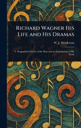 Richard Wagner His Life and His Dramas