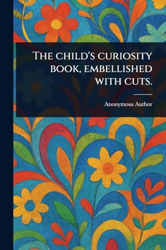The Child's Curiosity Book, Embellished With Cuts.