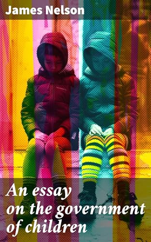 An Essay on the Government of Children, Under Three General Heads, Viz. Health, Manners, and Education
