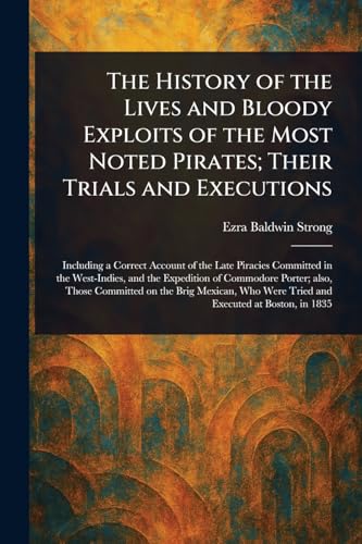 The History of the Lives and Bloody Exploits of the Most Noted Pirates; Their Trials and Executions