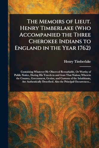 The Memoirs of Lieut. Henry Timberlake (Who Accompanied the Three Cherokee Indians to England in the Year 1762)