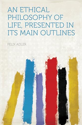 An Ethical Philosophy of Life Presented in Its Main Outlines