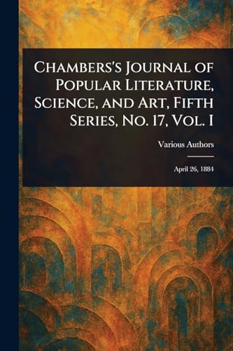 Chambers's Journal of Popular Literature, Science, and Art, Fifth Series, No. 17, Vol. I