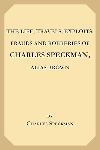 The Life, Travels, Exploits, Frauds and Robberies of Charles Speckman, Alias Brown, Who Was Executed at Tyburn on Wednesday 23d of November, 1763