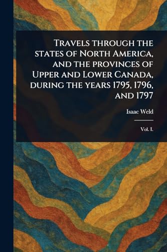 Travels Through the States of North America, and the Provinces of Upper and Lower Canada, During the Years 1795, 1796, and 1797