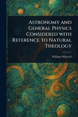 Astronomy and General Physics Considered With Reference to Natural Theology
