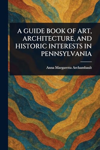A GUIDE BOOK OF ART, ARCHITECTURE, AND HISTORIC INTERESTS IN PENNSYLVANIA