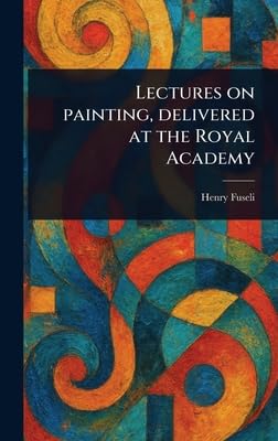 Lectures on Painting, Delivered at the Royal Academy