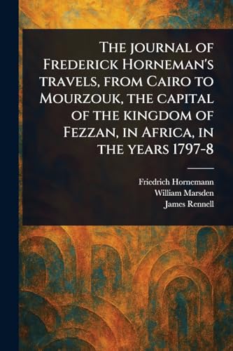 The Journal of Frederick Horneman's Travels, From Cairo to Mourzouk, the Capital of the Kingdom of Fezzan, in Africa, in the Years 1797-8