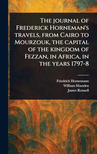 The Journal of Frederick Horneman's Travels, From Cairo to Mourzouk, the Capital of the Kingdom of Fezzan, in Africa, in the Years 1797-8