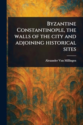 Byzantine Constantinople, the Walls of the City and Adjoining Historical Sites