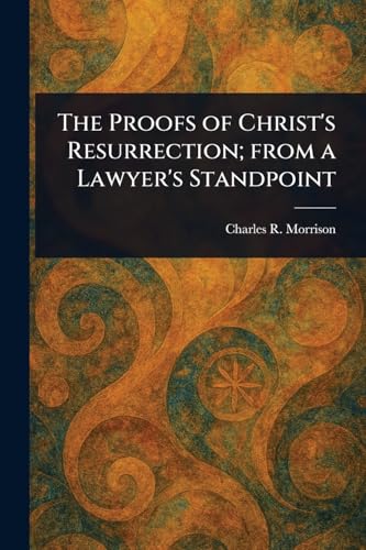 The Proofs of Christ's Resurrection; From a Lawyer's Standpoint