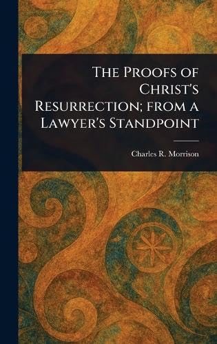 The Proofs of Christ's Resurrection; From a Lawyer's Standpoint