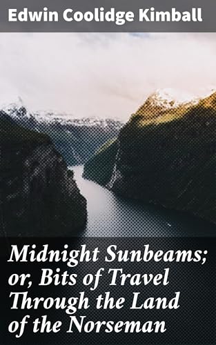 Midnight Sunbeams; or, Bits of Travel Through the Land of the Norseman