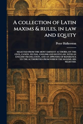 A Collection of Latin Maxims & Rules, in Law and Equity