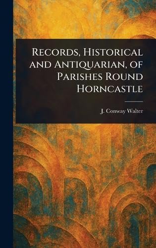 Records, Historical and Antiquarian, of Parishes Round Horncastle