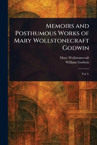 Memoirs and Posthumous Works of Mary Wollstonecraft Godwin