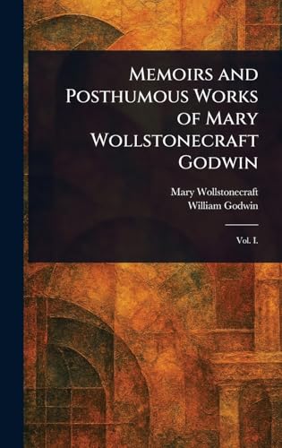 Memoirs and Posthumous Works of Mary Wollstonecraft Godwin