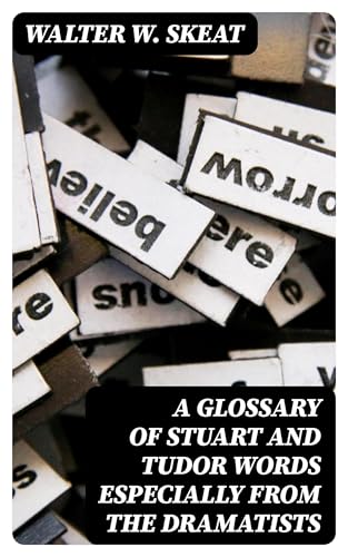 A Glossary of Tudor and Stuart Words, Especially From the Dramatists