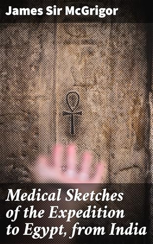 Medical Sketches of the Expedition to Egypt, From India