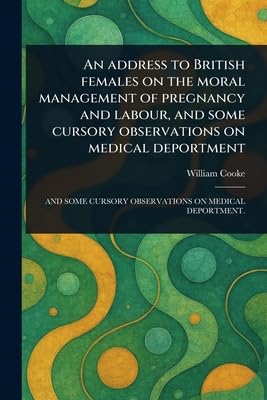 An Address to British Females on the Moral Management of Pregnancy and Labour, and Some Cursory Observations on Medical Deportment