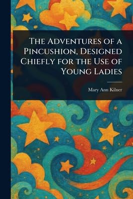 The Adventures of a Pincushion, Designed Chiefly for the Use of Young Ladies