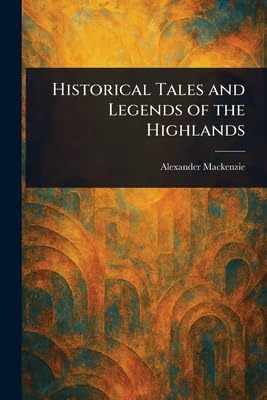 Historical Tales and Legends of the Highlands