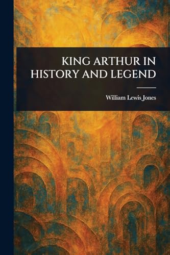 KING ARTHUR IN HISTORY AND LEGEND