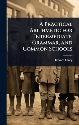 A Practical Arithmetic for Intermediate, Grammar, and Common Schools
