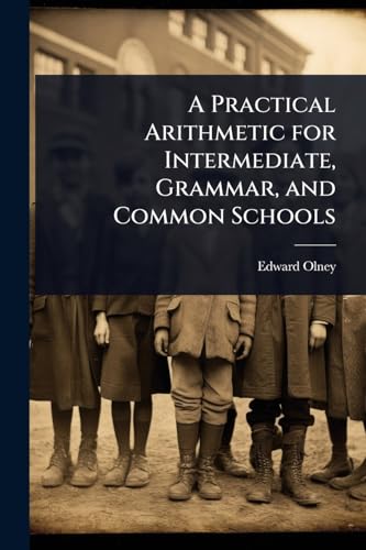 A Practical Arithmetic for Intermediate, Grammar, and Common Schools
