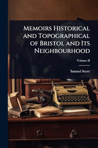 Memoirs Historical and Topographical of Bristol and Its Neighbourhood