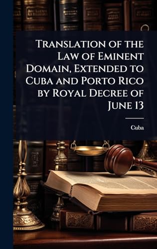 Translation of the Law of Eminent Domain, Extended to Cuba and Porto Rico by Royal Decree of June 13
