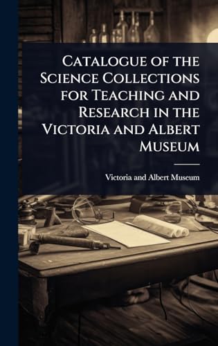 Catalogue of the Science Collections for Teaching and Research in the Victoria and Albert Museum