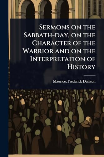 Sermons on the Sabbath-day, on the Character of the Warrior and on the Interpretation of History