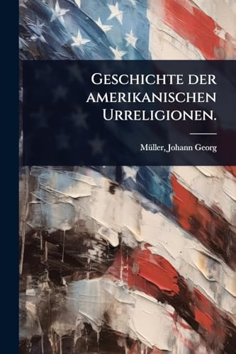 Geschichte der amerikanischen Urreligionen.