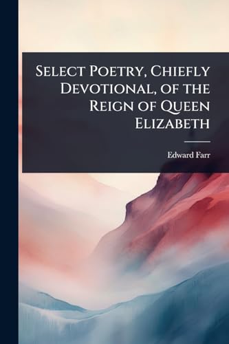 Select Poetry, Chiefly Devotional, of the Reign of Queen Elizabeth
