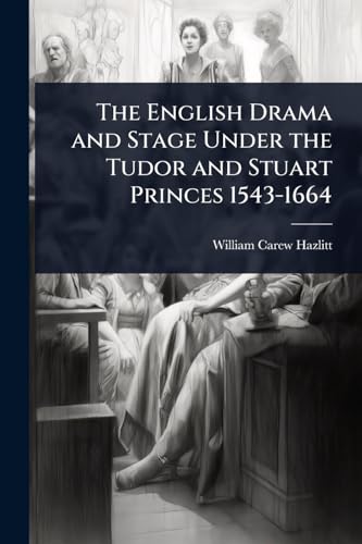 The English Drama and Stage Under the Tudor and Stuart Princes 1543-1664