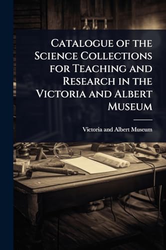 Catalogue of the Science Collections for Teaching and Research in the Victoria and Albert Museum