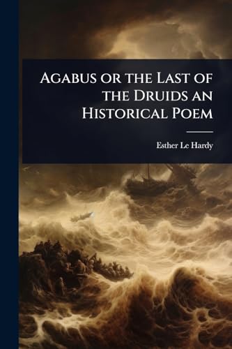 Agabus or the Last of the Druids an Historical Poem