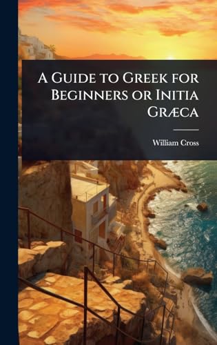 A Guide to Greek for Beginners or Initia GrÃ¦ca