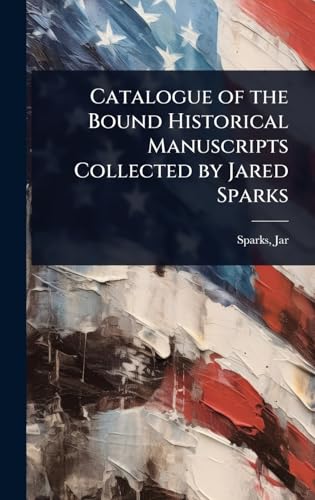 Catalogue of the Bound Historical Manuscripts Collected by Jared Sparks