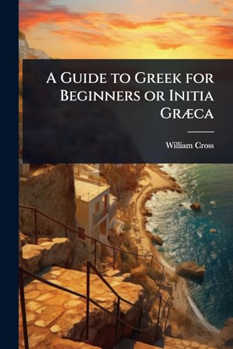 A Guide to Greek for Beginners or Initia GrÃ¦ca