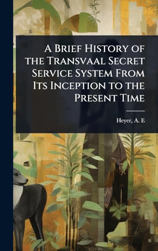 A Brief History of the Transvaal Secret Service System From Its Inception to the Present Time