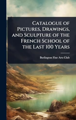 Catalogue of Pictures, Drawings, and Sculpture of the French School of the Last 100 Years