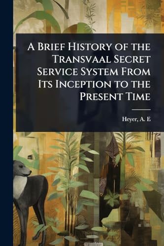 A Brief History of the Transvaal Secret Service System From Its Inception to the Present Time