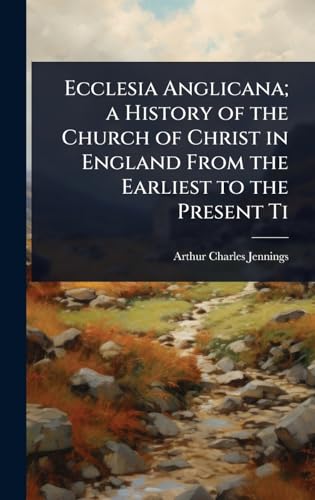 Ecclesia Anglicana; a History of the Church of Christ in England From the Earliest to the Present Ti